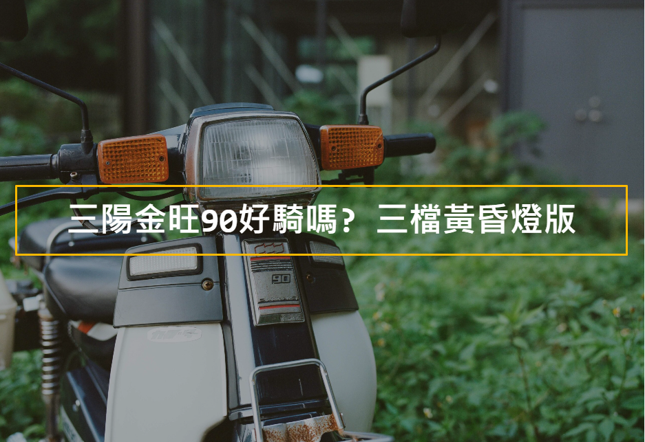 三陽金旺90好騎嗎? 三檔黃昏燈版 | 巴那那